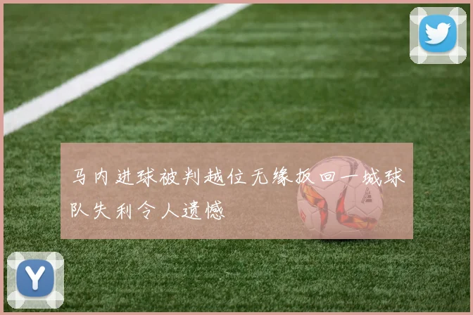 马内进球被判越位无缘扳回一城球队失利令人遗憾