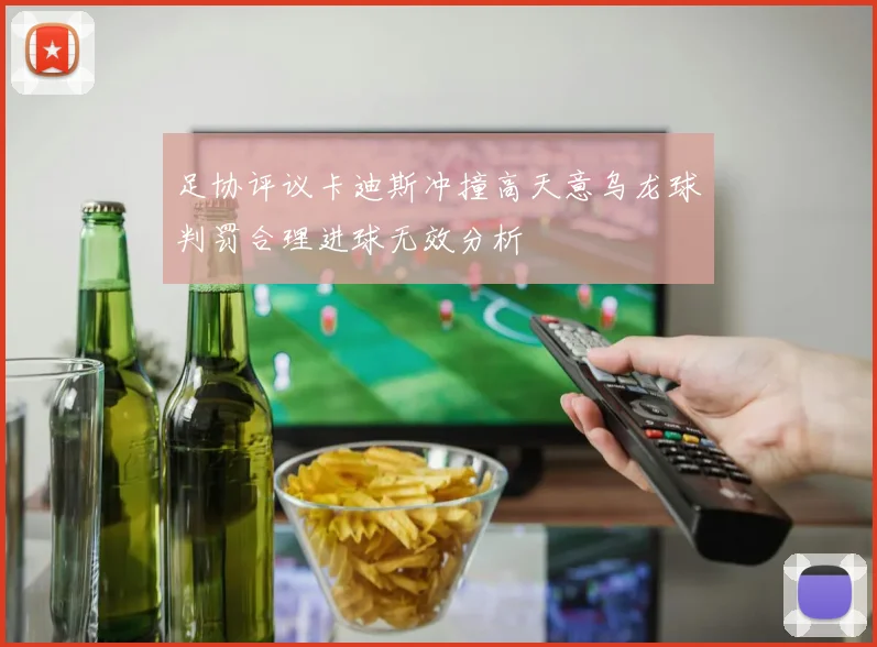 足协评议卡迪斯冲撞高天意乌龙球判罚合理进球无效分析