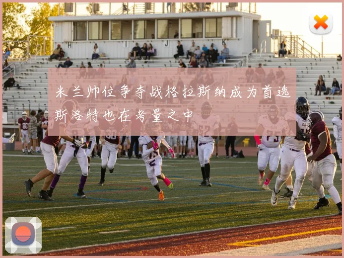米兰帅位争夺战格拉斯纳成为首选斯洛特也在考量之中