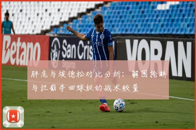 胖虎与埃德松对比分析：解围抢断与拦截夺回球权的战术较量