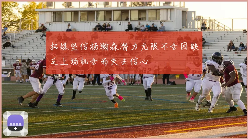拓媒坚信杨瀚森潜力无限不会因缺乏上场机会而失去信心