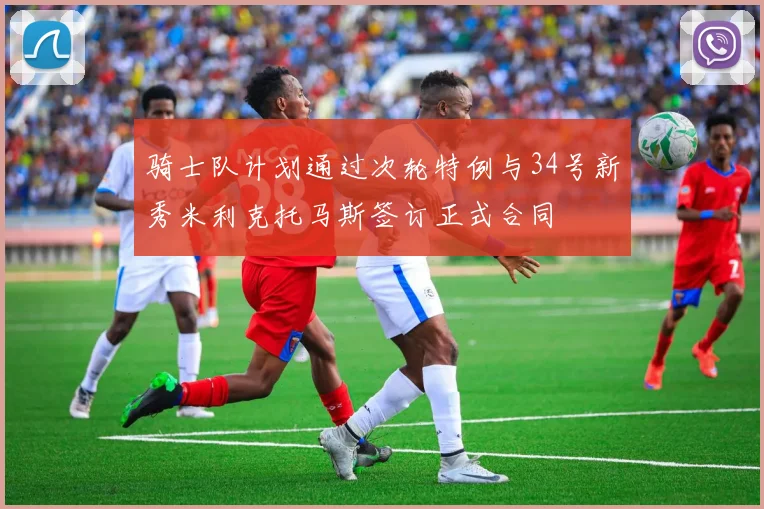 骑士队计划通过次轮特例与34号新秀米利克托马斯签订正式合同