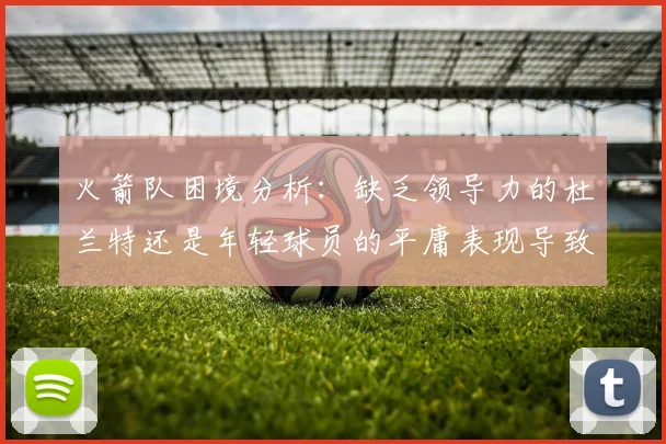 火箭队困境分析：缺乏领导力的杜兰特还是年轻球员的平庸表现导致的问题