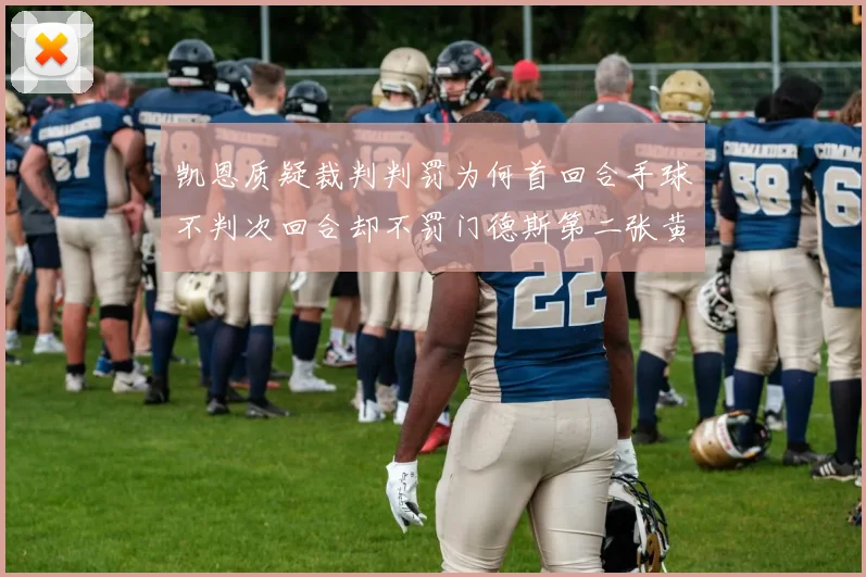 凯恩质疑裁判判罚为何首回合手球不判次回合却不罚门德斯第二张黄牌