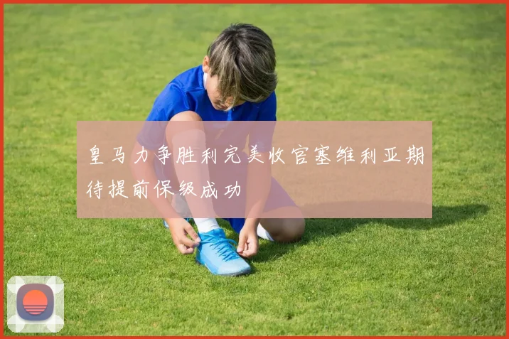 皇马力争胜利完美收官塞维利亚期待提前保级成功