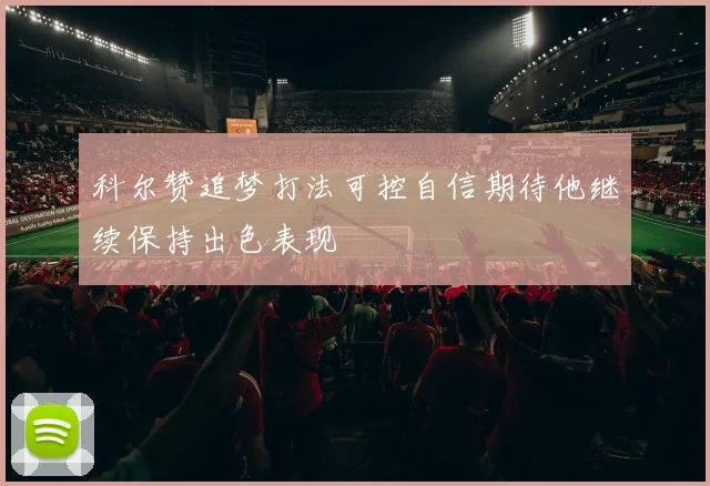 科尔赞追梦打法可控自信期待他继续保持出色表现