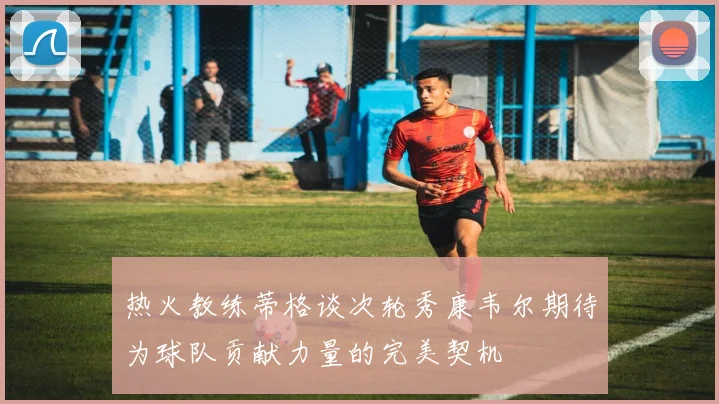 热火教练蒂格谈次轮秀康韦尔期待为球队贡献力量的完美契机