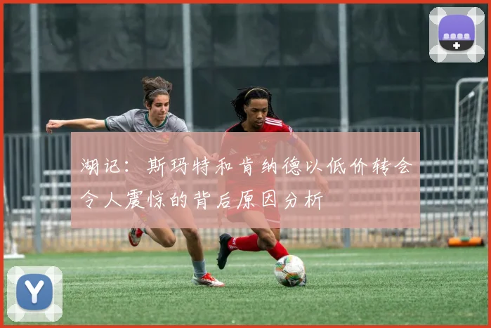 湖记：斯玛特和肯纳德以低价转会令人震惊的背后原因分析