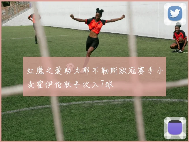 红魔之爱助力那不勒斯欧冠赛季小麦霍伊伦联手攻入7球