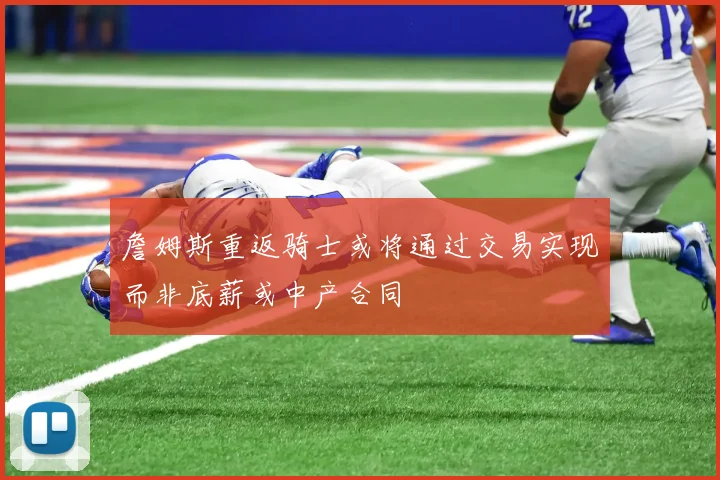 詹姆斯重返骑士或将通过交易实现而非底薪或中产合同