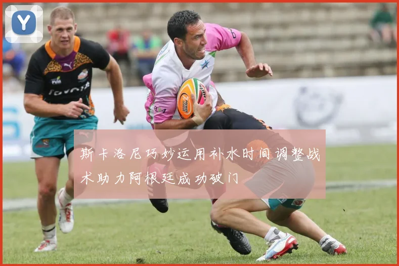 斯卡洛尼巧妙运用补水时间调整战术助力阿根廷成功破门