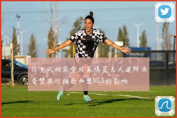 贝克汉姆荣登好莱坞星光大道阿汤哥赞其对梅西加盟MLS的影响