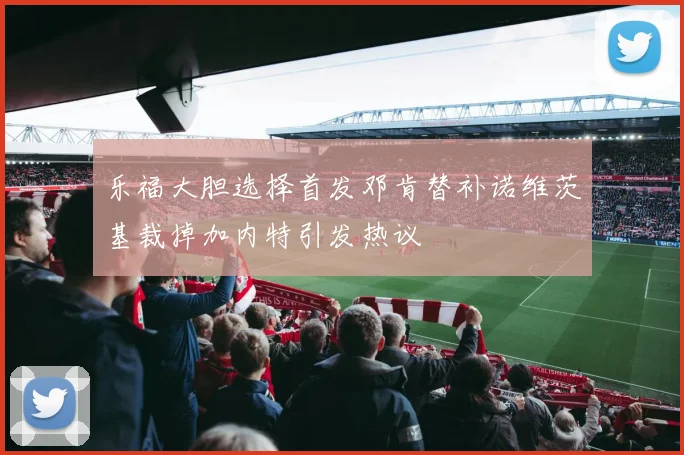 乐福大胆选择首发邓肯替补诺维茨基裁掉加内特引发热议